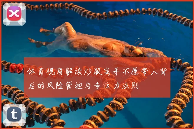 体育视角解读炒股高手不愿带人背后的风险管控与专注力法则