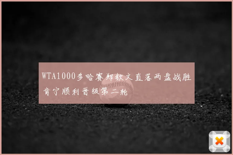 WTA1000多哈赛郑钦文直落两盘战胜肯宁顺利晋级第二轮