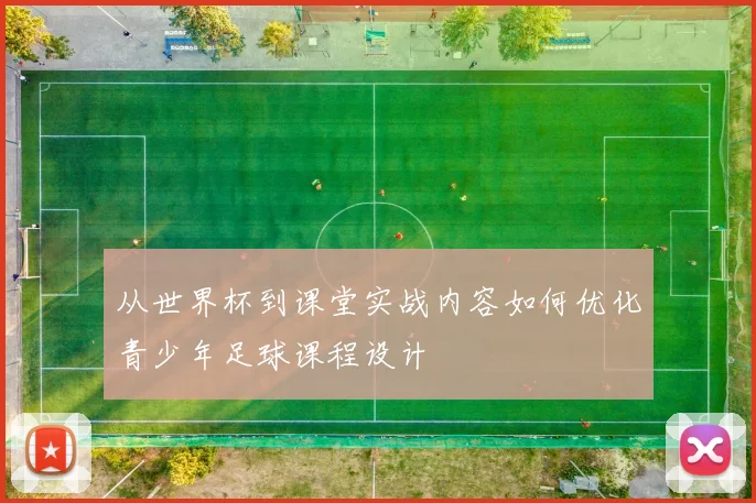 从世界杯到课堂实战内容如何优化青少年足球课程设计