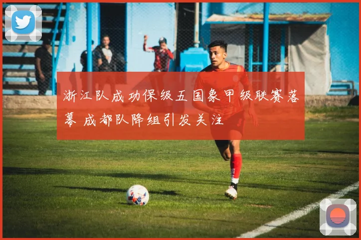 浙江队成功保级五国象甲级联赛落幕 成都队降组引发关注