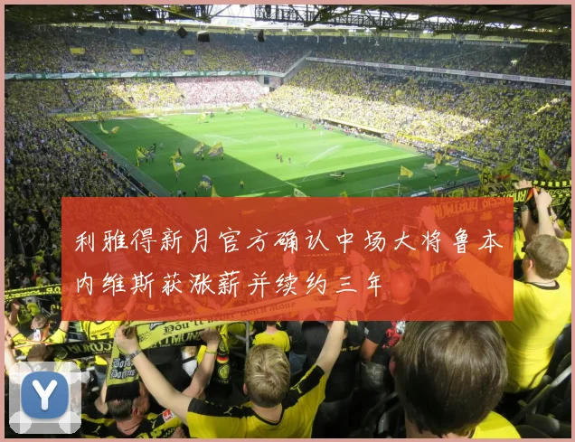 利雅得新月官方确认中场大将鲁本内维斯获涨薪并续约三年